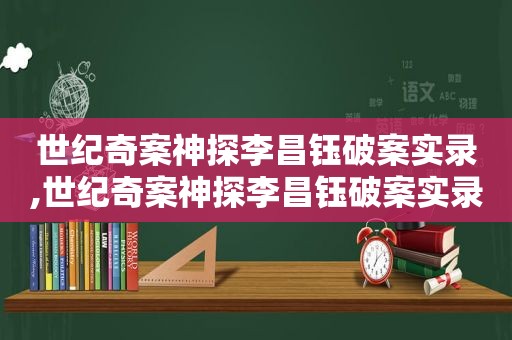 世纪奇案神探李昌钰破案实录,世纪奇案神探李昌钰破案实录百度网盘