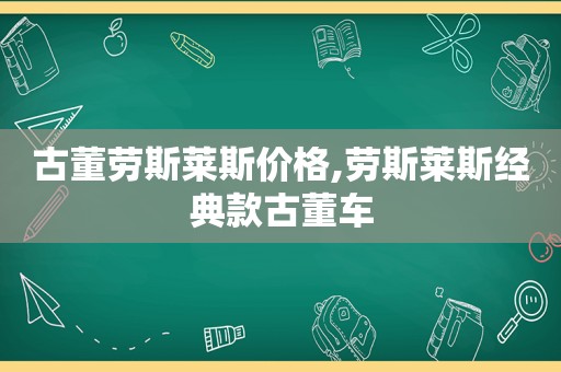 古董劳斯莱斯价格,劳斯莱斯经典款古董车  第1张