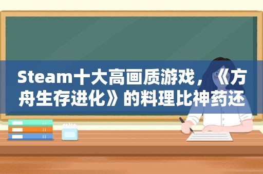 Steam十大高画质游戏，《方舟生存进化》的料理比神药还给力