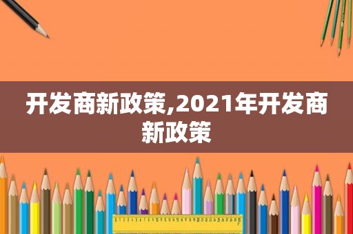 开发商新政策,2021年开发商新政策