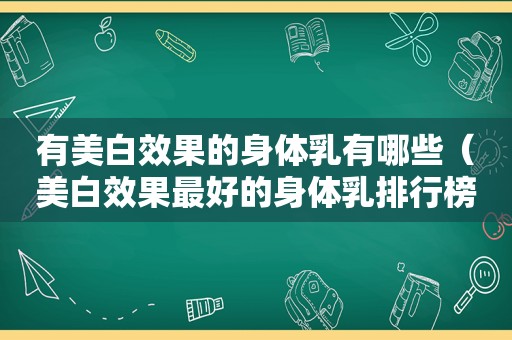 有美白效果的身体乳有哪些（美白效果最好的身体乳排行榜）