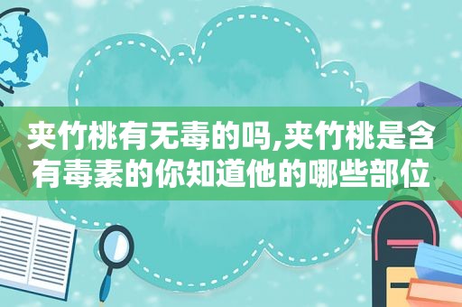 夹竹桃有无毒的吗,夹竹桃是含有毒素的你知道他的哪些部位有毒吗