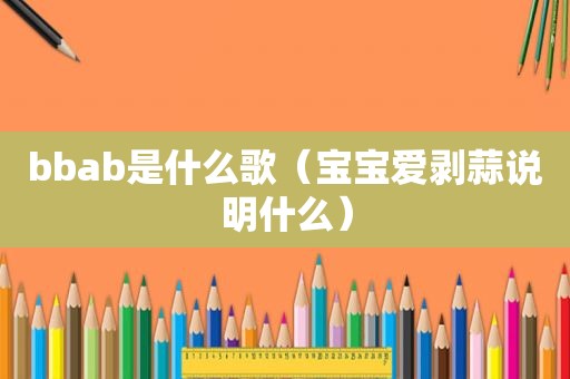 bbab是什么歌（宝宝爱剥蒜说明什么）