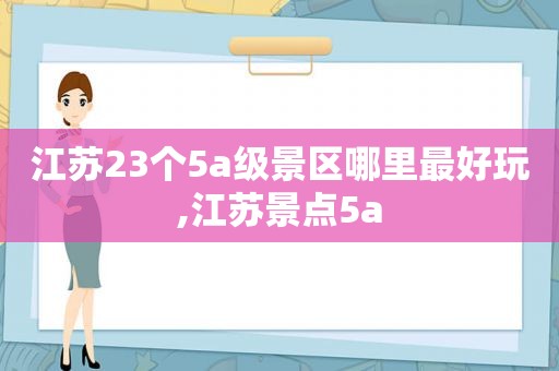 江苏23个5a级景区哪里最好玩,江苏景点5a