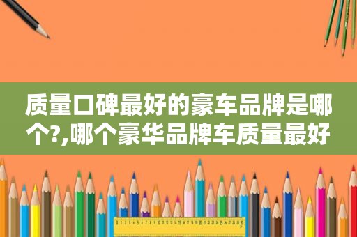 质量口碑最好的豪车品牌是哪个?,哪个豪华品牌车质量最好