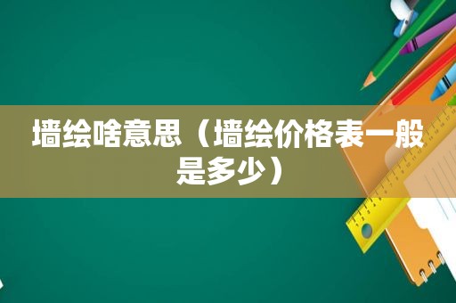 墙绘啥意思（墙绘价格表一般是多少）