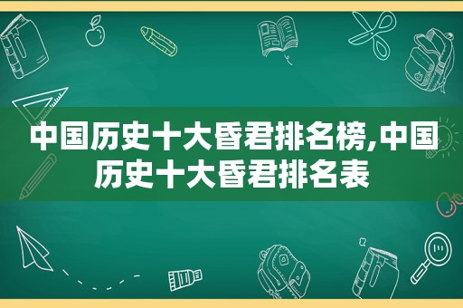 中国历史十大昏君排名榜,中国历史十大昏君排名表