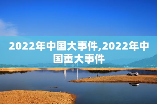 2022年中国大事件,2022年中国重大事件