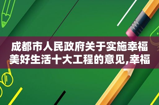 成都市人民 *** 关于实施幸福美好生活十大工程的意见,幸福美好生活十大工程主要是干什么的呢