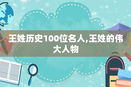 王姓历史100位名人,王姓的伟大人物