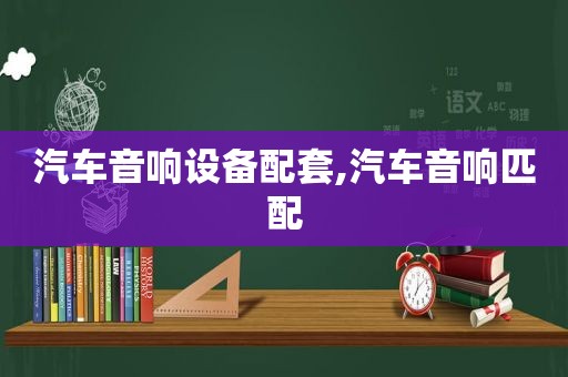 汽车音响设备配套,汽车音响匹配