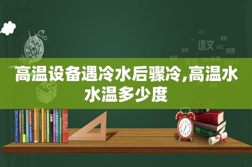 高温设备遇冷水后骤冷,高温水水温多少度