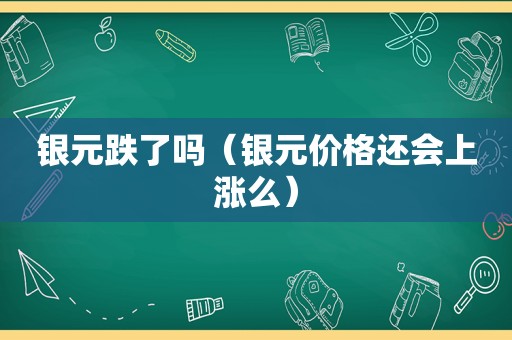 银元跌了吗（银元价格还会上涨么）