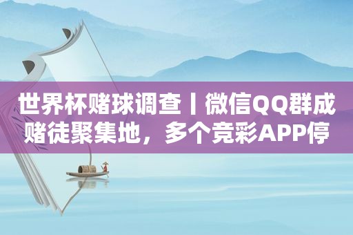 世界杯赌球调查丨微信QQ群成赌徒聚集地，多个 *** APP停售