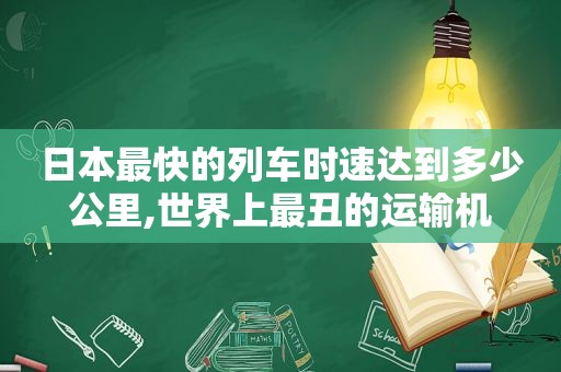 日本最快的列车时速达到多少公里,世界上最丑的运输机