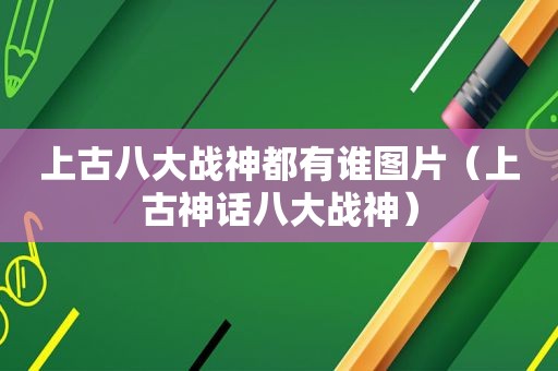 上古八大战神都有谁图片（上古神话八大战神）