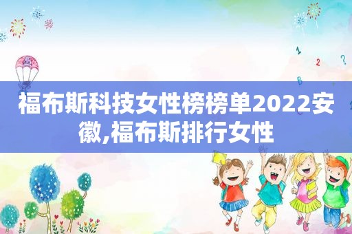 福布斯科技女性榜榜单2022安徽,福布斯排行女性