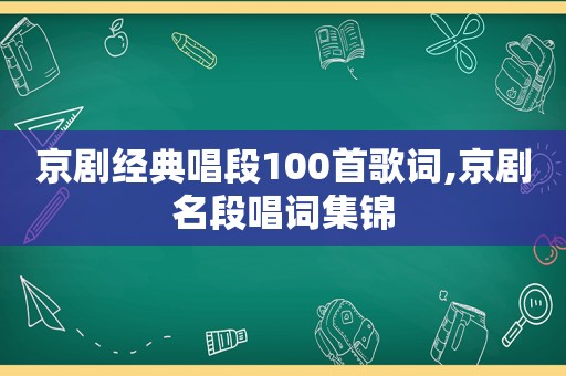 京剧经典唱段100首歌词,京剧名段唱词集锦