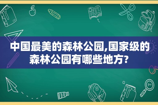 中国最美的森林公园,国家级的森林公园有哪些地方?