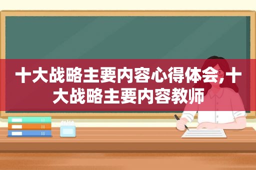 十大战略主要内容心得体会,十大战略主要内容教师