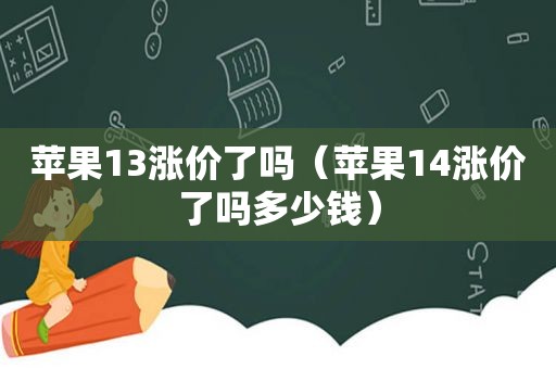 苹果13涨价了吗（苹果14涨价了吗多少钱）