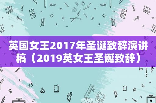 英国女王2017年圣诞致辞演讲稿（2019英女王圣诞致辞）