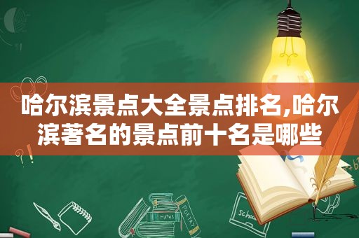 哈尔滨景点大全景点排名,哈尔滨著名的景点前十名是哪些