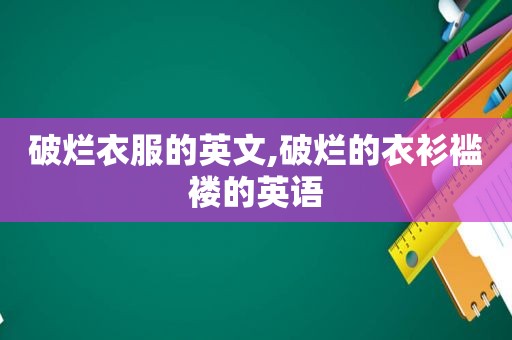 破烂衣服的英文,破烂的衣衫褴褛的英语