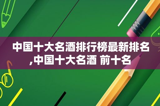 中国十大名酒排行榜最新排名,中国十大名酒 前十名  第1张