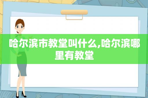 哈尔滨市教堂叫什么,哈尔滨哪里有教堂