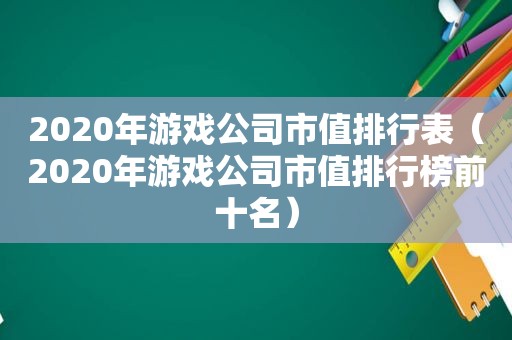 2020年游戏公司市值排行表（2020年游戏公司市值排行榜前十名）