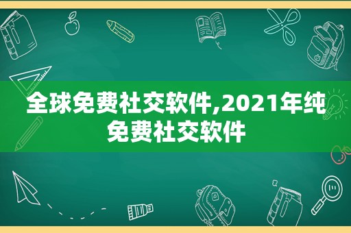 全球免费社交软件,2021年纯免费社交软件