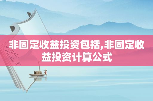 非固定收益投资包括,非固定收益投资计算公式