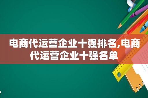 电商代运营企业十强排名,电商代运营企业十强名单