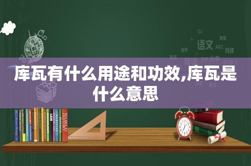 库瓦有什么用途和功效,库瓦是什么意思