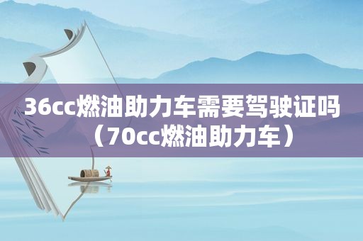 36cc燃油助力车需要驾驶证吗（70cc燃油助力车）