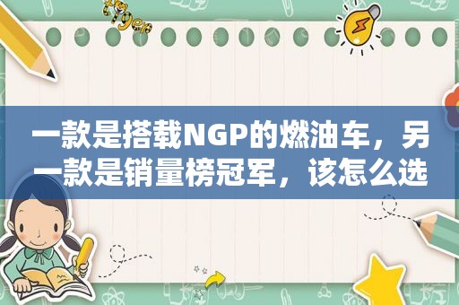 一款是搭载NGP的燃油车，另一款是销量榜冠军，该怎么选？