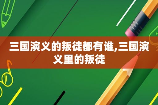 三国演义的叛徒都有谁,三国演义里的叛徒