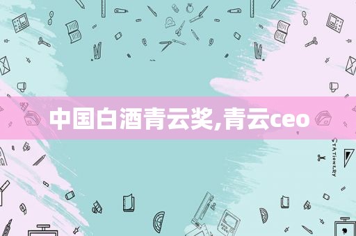 中国白酒青云奖,青云ceo