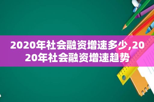 2020年社会融资增速多少,2020年社会融资增速趋势