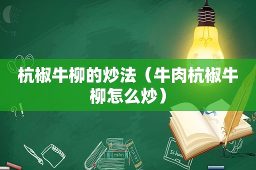 杭椒牛柳的炒法（牛肉杭椒牛柳怎么炒）