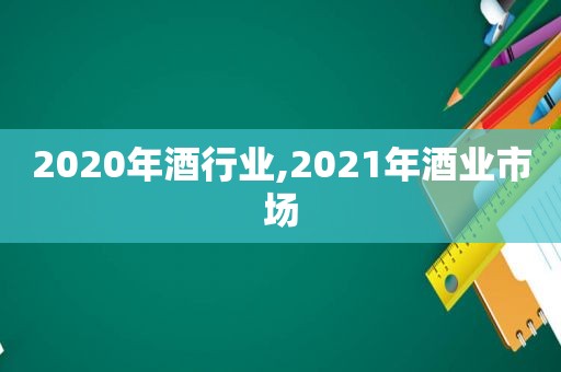 2020年酒行业,2021年酒业市场  第1张