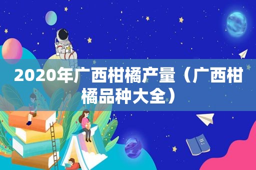 2020年广西柑橘产量（广西柑橘品种大全）