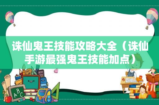 诛仙鬼王技能攻略大全（诛仙手游最强鬼王技能加点）