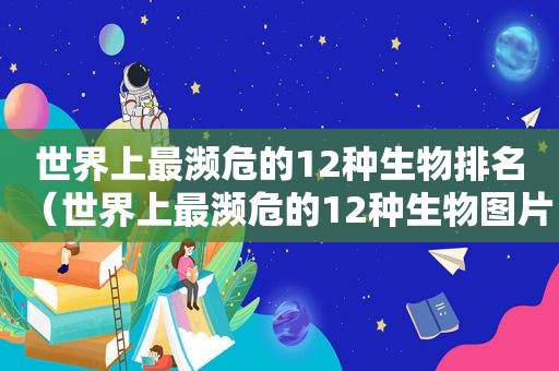 世界上最濒危的12种生物排名（世界上最濒危的12种生物图片）