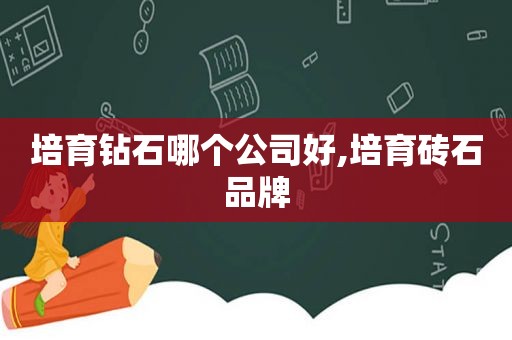 培育钻石哪个公司好,培育砖石品牌