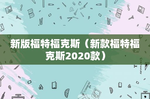 新版福特福克斯（新款福特福克斯2020款）  第1张