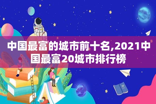 中国最富的城市前十名,2021中国最富20城市排行榜