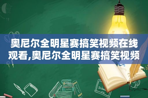 奥尼尔全明星赛搞笑视频在线观看,奥尼尔全明星赛搞笑视频合集