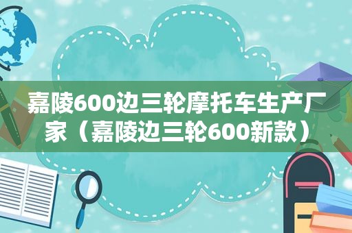 嘉陵600边三轮摩托车生产厂家（嘉陵边三轮600新款）